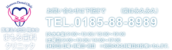 まもる歯科クリニック 診療予約・お問い合わせは 0185-88-8989(歯は永久永久)　診療時間　[火・水・木・金]　9：00～13：00　15：00～19：00　[土曜日]9：00～13：00　14：00～17：00　休診日　月曜日・日曜日・祝日　※祝日のある月曜日は診療します。