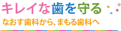 キレイな歯を守る 皆様が素敵な笑顔で過ごせるように